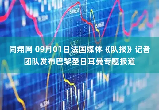 同翔网 09月01日法国媒体《队报》记者团队发布巴黎圣日耳曼专题报道